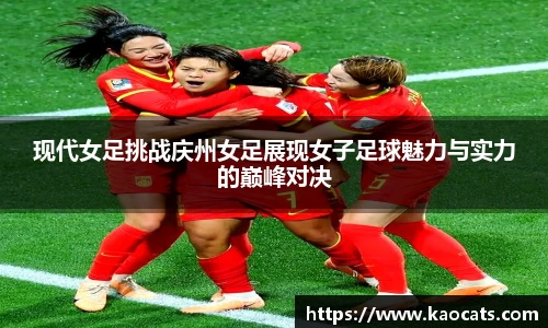 现代女足挑战庆州女足展现女子足球魅力与实力的巅峰对决