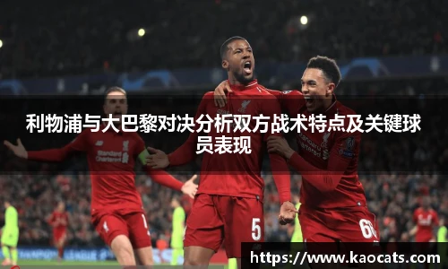 利物浦与大巴黎对决分析双方战术特点及关键球员表现