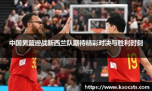 中国男篮迎战新西兰队期待精彩对决与胜利时刻